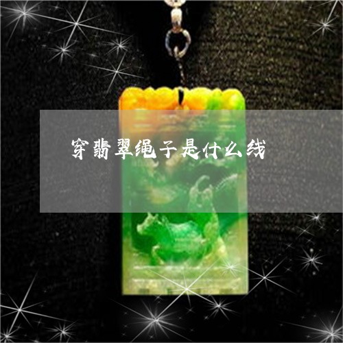 穿翡翠绳子是什么线/2023041423648 穿翡翠绳子是什么线/2023041423648