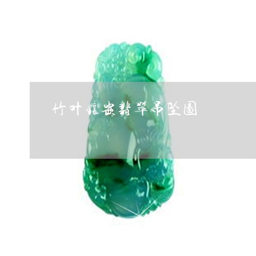 竹叶镶嵌翡翠吊坠图/2023041478262 竹叶镶嵌翡翠吊坠图/2023041478262