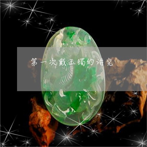 第一次戴玉镯的讲究/2023041473048