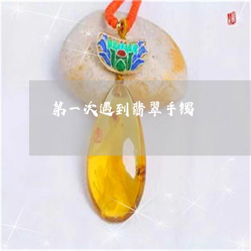 第一次遇到翡翠手镯/2023041461614