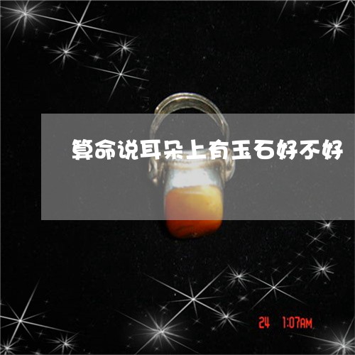 算命说耳朵上有玉石好不好/2023071173735