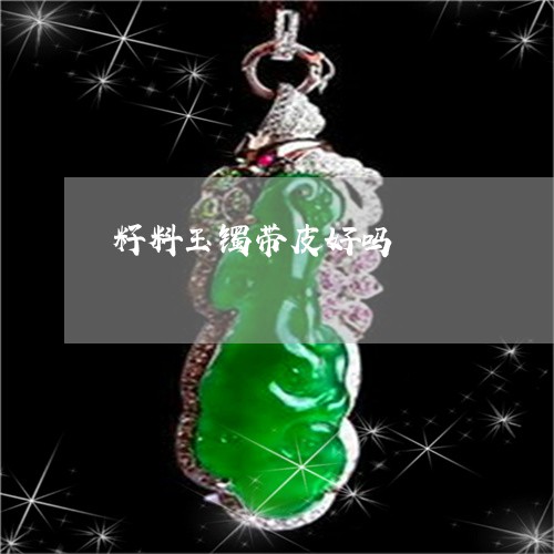 籽料玉镯带皮好吗/2023031452836
