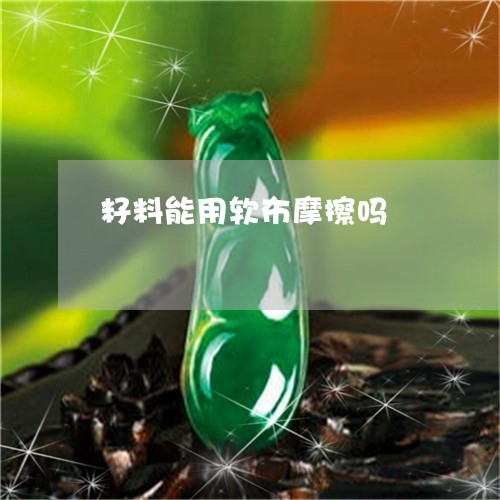 籽料能用软布摩擦吗/2023041432402 籽料能用软布摩擦吗/2023041432402