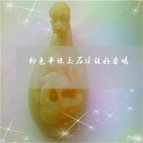 粉色串珠玉石项链好看吗/2023061801829