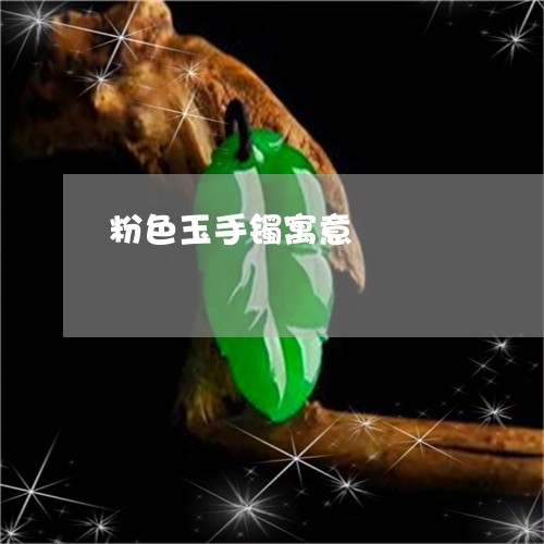 粉色玉手镯寓意/2023032825169 粉色玉手镯寓意/2023032825169