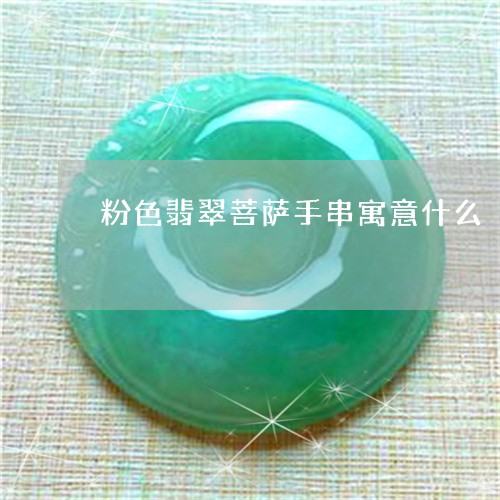 粉色翡翠菩萨手串寓意什么/2023062950595