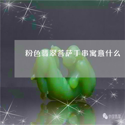 粉色翡翠菩萨手串寓意什么/2023062967794