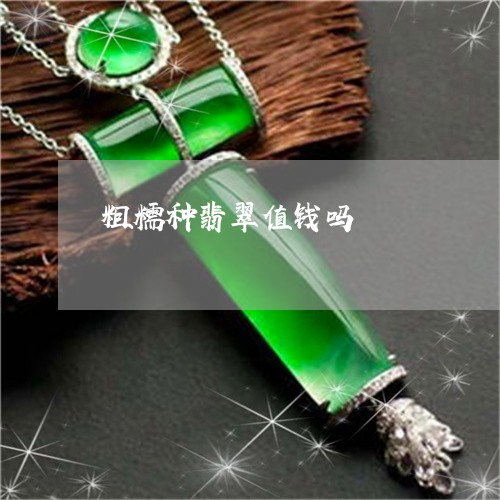 粗糯种翡翠值钱吗/2023031449816 粗糯种翡翠值钱吗/2023031449816