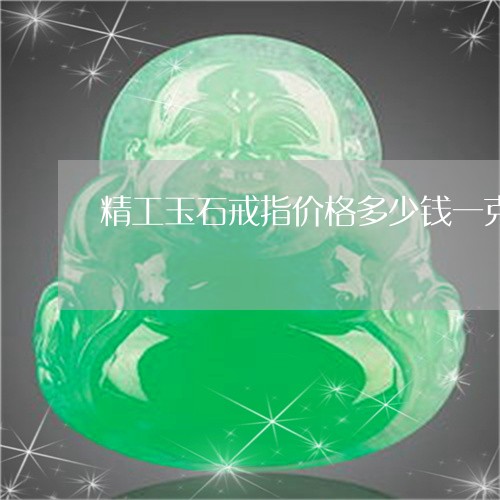 精工玉石戒指价格多少钱一克/2023063099373 精工玉石戒指价格多少钱一克/2023063099373