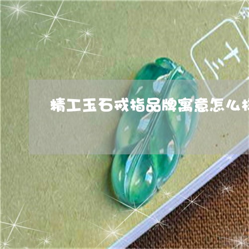 精工玉石戒指品牌寓意怎么样/2023071292714