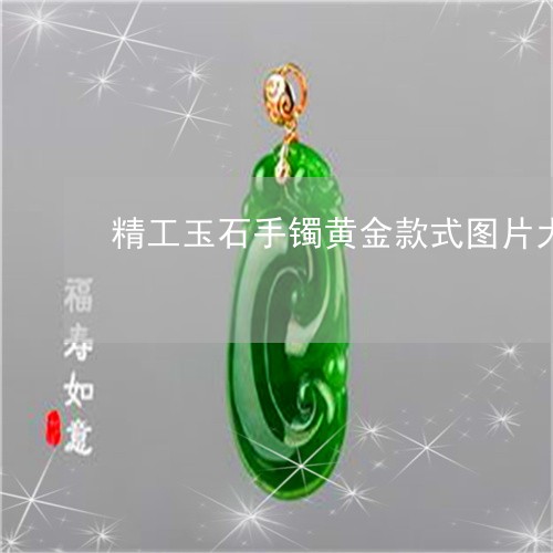 精工玉石手镯黄金款式图片大全/2023071228159