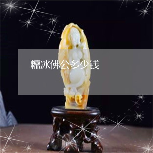 糯冰佛公多少钱/2023032849471 糯冰佛公多少钱/2023032849471