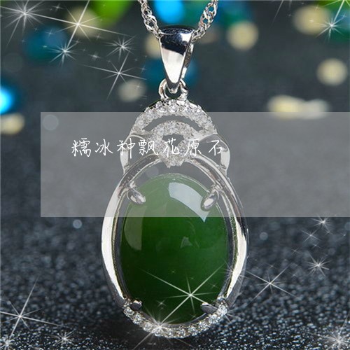 糯冰种飘花原石/2023032916249 糯冰种飘花原石/2023032916249