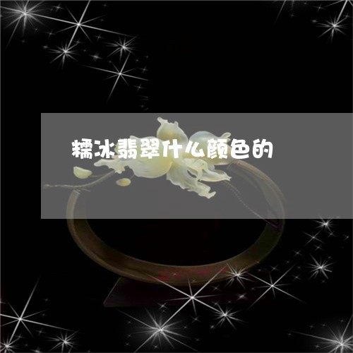 糯冰翡翠什么颜色的/2023041420471