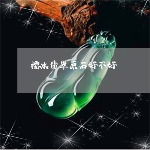 糯冰翡翠原石好不好/2023041415159