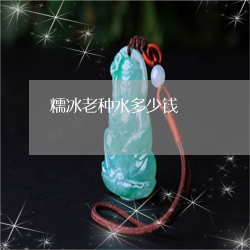 糯冰老种水多少钱/2023031459371