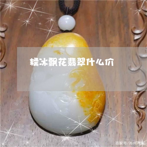 糯冰飘花翡翠什么价/2023041494027
