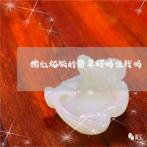 糯化起胶的翡翠好吗值钱吗/2023071163606