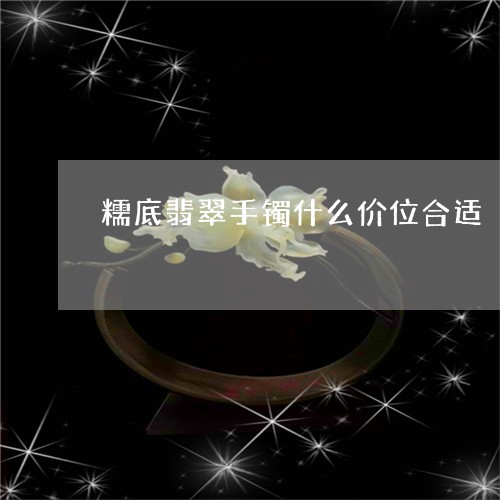 糯底翡翠手镯什么价位合适/2023071171493