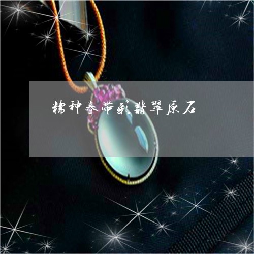 糯种春带彩翡翠原石/2023041383613 糯种春带彩翡翠原石/2023041383613