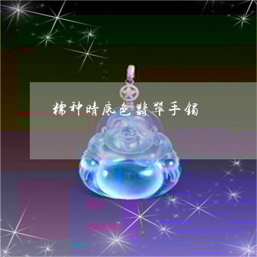 糯种晴底色翡翠手镯/2023041395059 糯种晴底色翡翠手镯/2023041395059