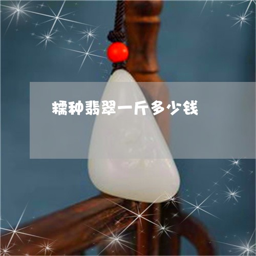 糯种翡翠一斤多少钱/2023041338339 糯种翡翠一斤多少钱/2023041338339
