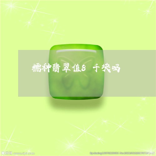 糯种翡翠值8千块吗/2023041354737