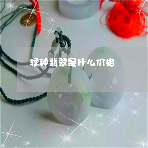糯种翡翠是什么价格/2023041340614