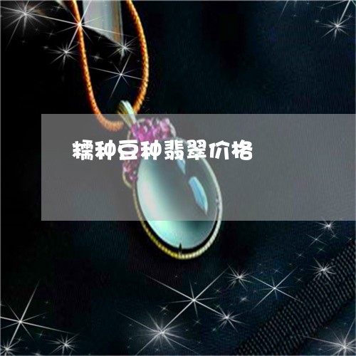 糯种豆种翡翠价格/2023031541726 糯种豆种翡翠价格/2023031541726