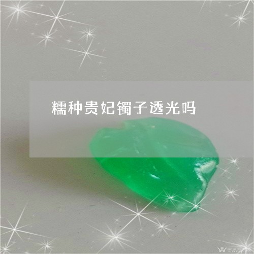 糯种贵妃镯子透光吗/2023041386172