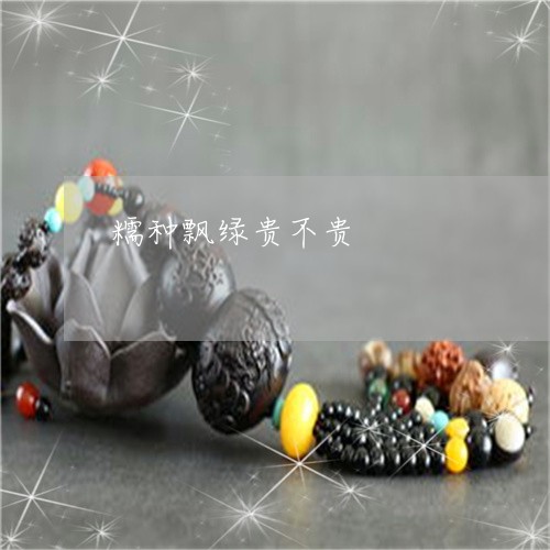 糯种飘绿贵不贵/2023032914147