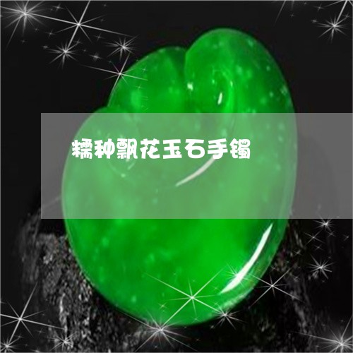 糯种飘花玉石手镯/2023031598684 糯种飘花玉石手镯/2023031598684