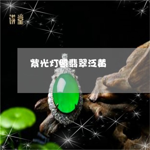 紫光灯照翡翠泛黄/2023031597168 紫光灯照翡翠泛黄/2023031597168
