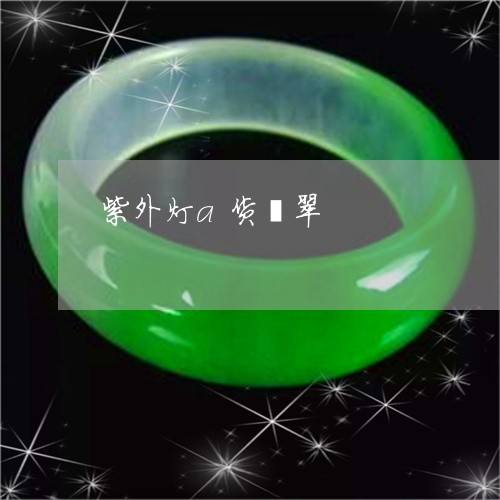 紫外灯a货翡翠/2023032926139 紫外灯a货翡翠/2023032926139