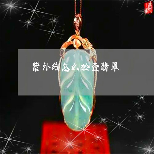紫外线怎么检查翡翠/2023041303725 紫外线怎么检查翡翠/2023041303725