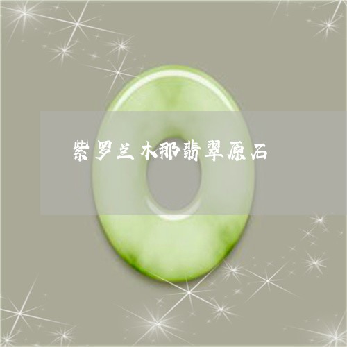 紫罗兰木那翡翠原石/2023041333505 紫罗兰木那翡翠原石/2023041333505