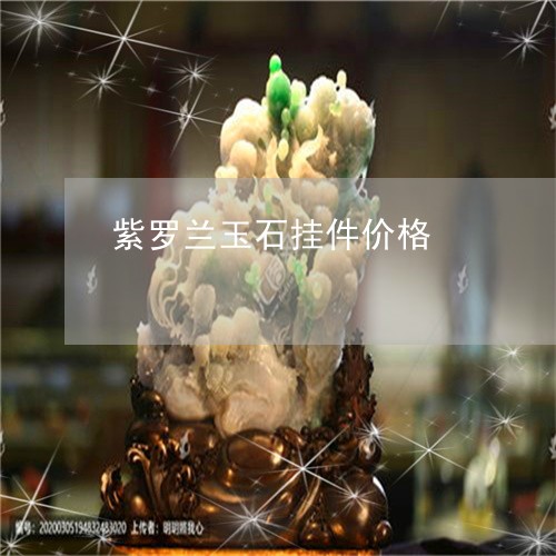 紫罗兰玉石挂件价格/2023041389693 紫罗兰玉石挂件价格/2023041389693