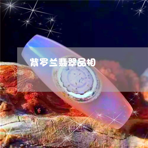 紫罗兰翡翠品相/2023032995734 紫罗兰翡翠品相/2023032995734