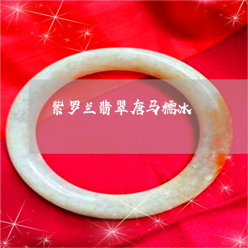 紫罗兰翡翠唐马糯冰/2023041399513 紫罗兰翡翠唐马糯冰/2023041399513