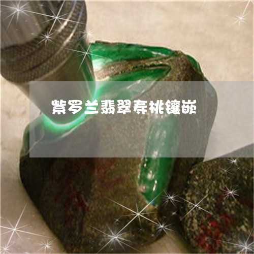 紫罗兰翡翠寿桃镶嵌/2023041338490