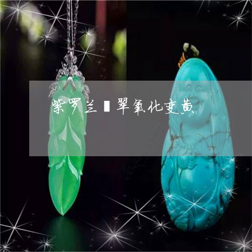 紫罗兰翡翠氧化变黄/2023041306582 紫罗兰翡翠氧化变黄/2023041306582
