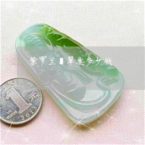紫罗兰翡翠要多少钱/2023041341625 紫罗兰翡翠要多少钱/2023041341625