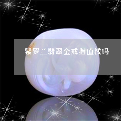 紫罗兰翡翠金戒指值钱吗/2023061876259