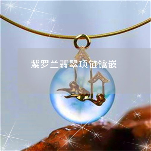 紫罗兰翡翠项链镶嵌/2023041370482 紫罗兰翡翠项链镶嵌/2023041370482