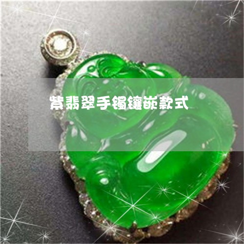紫翡翠手镯镶嵌款式/2023041295949