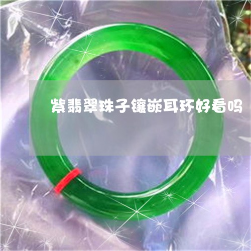 紫翡翠珠子镶嵌耳环好看吗/2023061986158 紫翡翠珠子镶嵌耳环好看吗/2023061986158