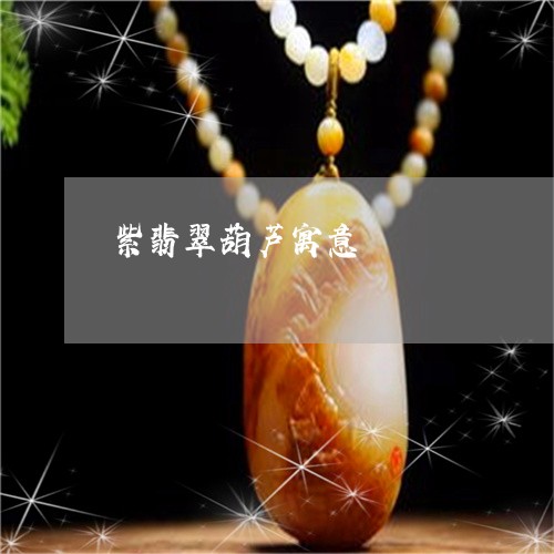 紫翡翠葫芦寓意/2023032883725 紫翡翠葫芦寓意/2023032883725