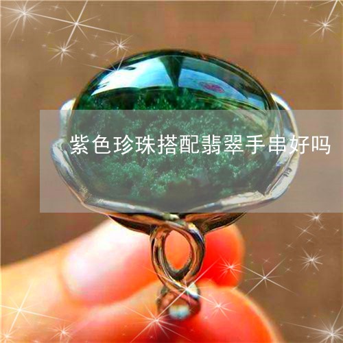 紫色珍珠搭配翡翠手串好吗/2023061986268 紫色珍珠搭配翡翠手串好吗/2023061986268