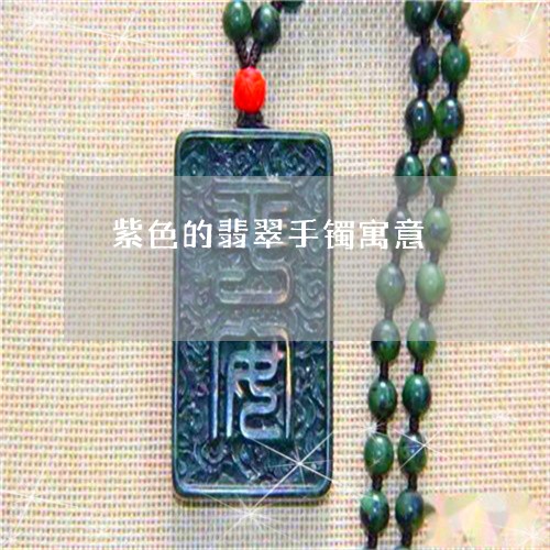 紫色的翡翠手镯寓意/2023041280613 紫色的翡翠手镯寓意/2023041280613