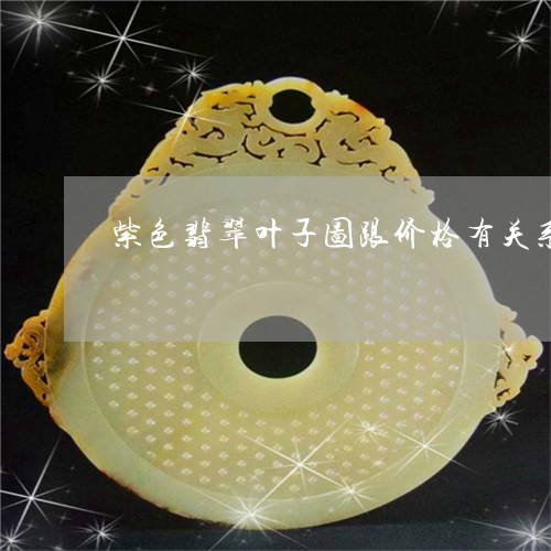 紫色翡翠叶子图跟价格有关系吗/2023071283825 紫色翡翠叶子图跟价格有关系吗/2023071283825